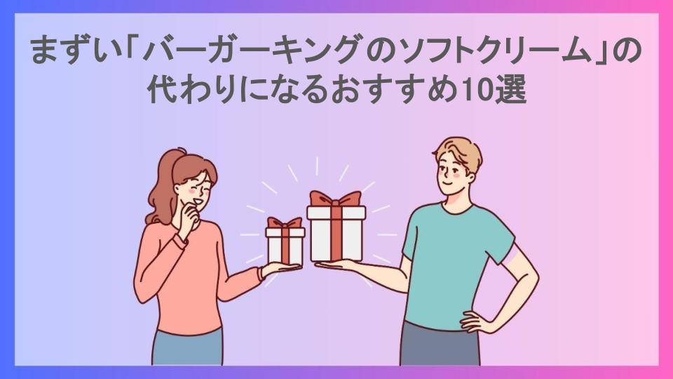 まずい「バーガーキングのソフトクリーム」の代わりになるおすすめ10選